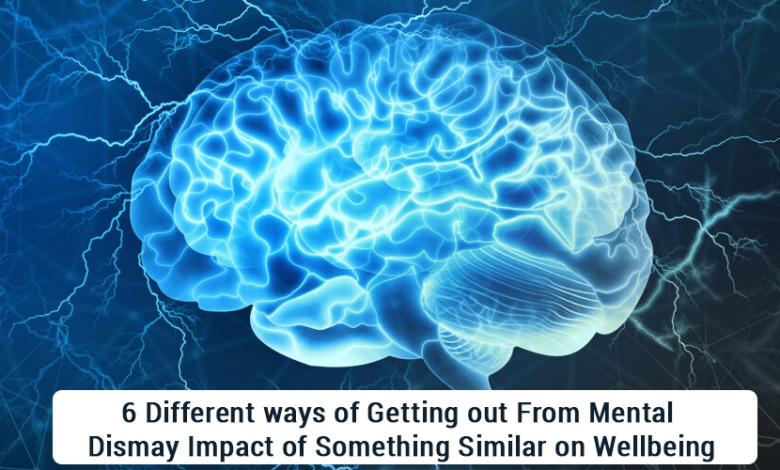 6 different ways of getting out from mental dismay impact of something similar on wellbeing