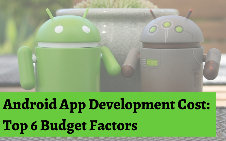 Android App Development Cost: Top 6 Budget Factors