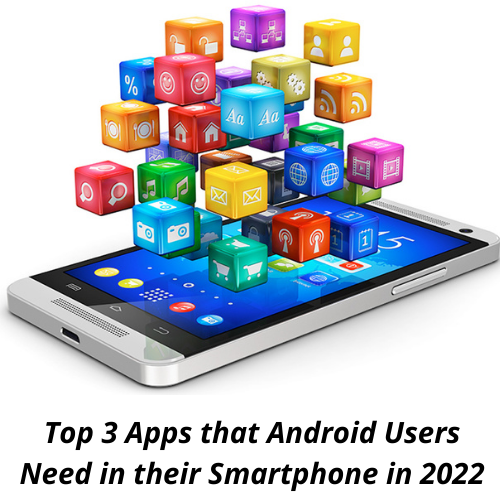 Top 3 Apps that Android Users Need in their Smartphone in 2022